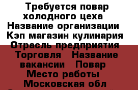 Требуется повар холодного цеха › Название организации ­ Кэп магазин кулинария › Отрасль предприятия ­ Торговля › Название вакансии ­ Повар › Место работы ­ Московская обл. Солнечногорский район д. Пикино › Подчинение ­ Директор › Максимальный оклад ­ 30 000 › Возраст от ­ 20 › Возраст до ­ 45 - Московская обл., Солнечногорский р-н Работа » Вакансии   